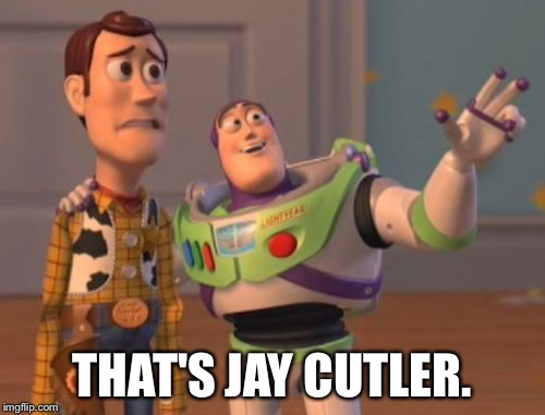 X, X Everywhere Meme | THAT'S JAY CUTLER. | image tagged in memes,x x everywhere | made w/ Imgflip meme maker