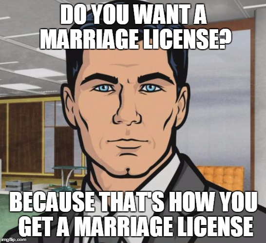 Archer Meme | DO YOU WANT A MARRIAGE LICENSE? BECAUSE THAT'S HOW YOU GET A MARRIAGE LICENSE | image tagged in memes,archer | made w/ Imgflip meme maker