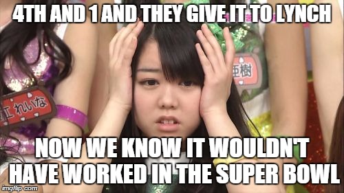 Minegishi Minami | 4TH AND 1 AND THEY GIVE IT TO LYNCH NOW WE KNOW IT WOULDN'T HAVE WORKED IN THE SUPER BOWL | image tagged in memes,minegishi minami | made w/ Imgflip meme maker