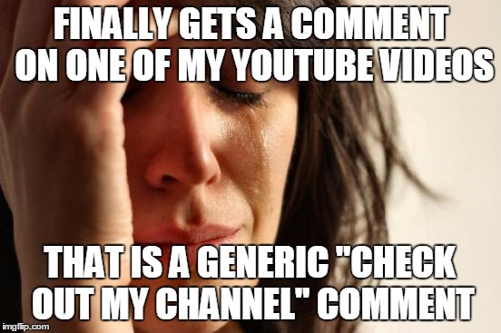 I hate it when that happens | FINALLY GETS A COMMENT ON ONE OF MY YOUTUBE VIDEOS THAT IS A GENERIC "CHECK OUT MY CHANNEL" COMMENT | image tagged in memes,first world problems | made w/ Imgflip meme maker