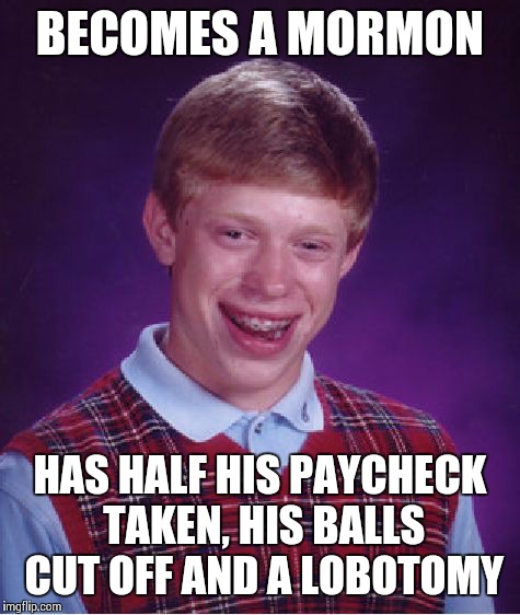 Bad Luck Brian Meme | BECOMES A MORMON HAS HALF HIS PAYCHECK TAKEN, HIS BALLS CUT OFF AND A LOBOTOMY | image tagged in memes,bad luck brian | made w/ Imgflip meme maker