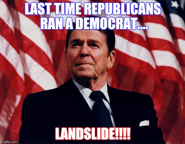 LAST TIME REPUBLICANS RAN A DEMOCRAT.... LANDSLIDE!!!! | image tagged in reagan | made w/ Imgflip meme maker