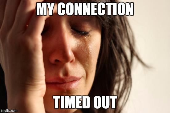 First World Problems | MY CONNECTION TIMED OUT | image tagged in memes,first world problems | made w/ Imgflip meme maker