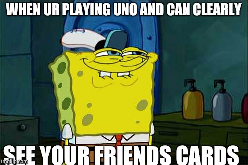 Don't You Squidward Meme | WHEN UR PLAYING UNO AND CAN CLEARLY SEE YOUR FRIENDS CARDS | image tagged in memes,dont you squidward | made w/ Imgflip meme maker