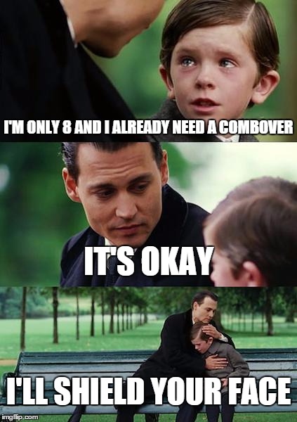 Finding Neverland Meme | I'M ONLY 8 AND I ALREADY NEED A COMBOVER IT'S OKAY I'LL SHIELD YOUR FACE | image tagged in memes,finding neverland | made w/ Imgflip meme maker