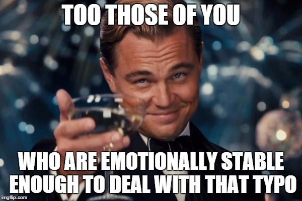 Leonardo Dicaprio Cheers | TOO THOSE OF YOU WHO ARE EMOTIONALLY STABLE ENOUGH TO DEAL WITH THAT TYPO | image tagged in memes,leonardo dicaprio cheers | made w/ Imgflip meme maker