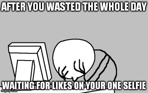 Computer Guy Facepalm | AFTER YOU WASTED THE WHOLE DAY WAITING FOR LIKES ON YOUR ONE SELFIE | image tagged in memes,computer guy facepalm | made w/ Imgflip meme maker