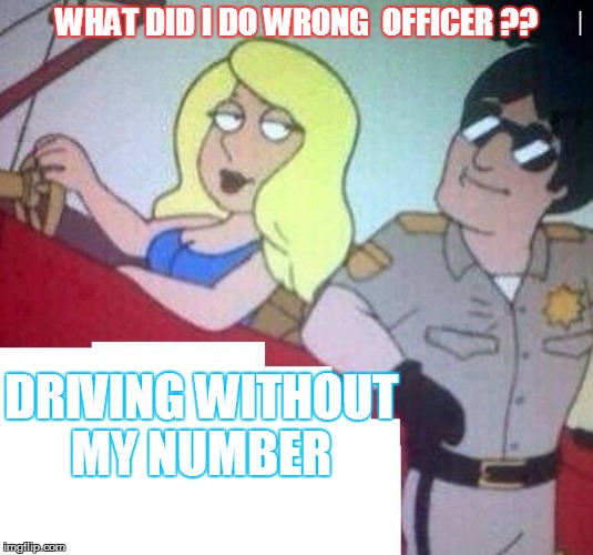clever officer | WHAT DID I DO WRONG  OFFICER ?? DRIVING WITHOUT MY NUMBER | image tagged in police officer testifying,officer cartman,funny meme,funny policeman | made w/ Imgflip meme maker