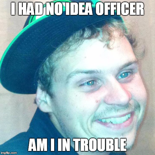I HAD NO IDEA OFFICER AM I IN TROUBLE | image tagged in cody | made w/ Imgflip meme maker