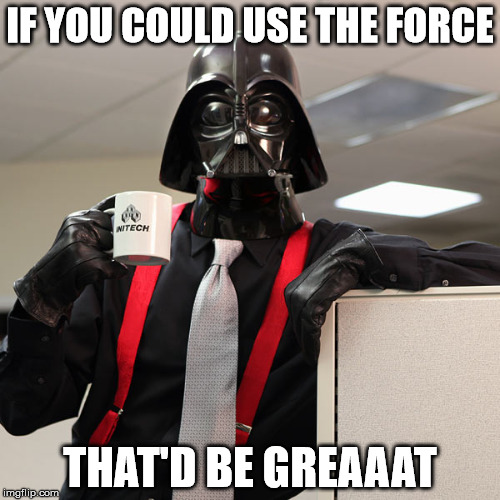 vader likes his coffee dark | IF YOU COULD USE THE FORCE THAT'D BE GREAAAT | image tagged in darth vader coffee | made w/ Imgflip meme maker