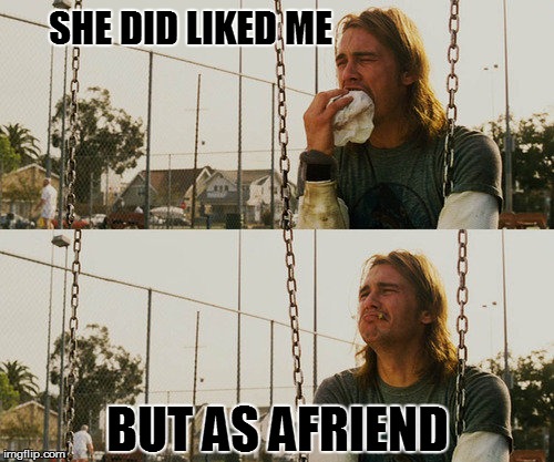 First World Stoner Problems | SHE DID LIKED ME BUT AS AFRIEND | image tagged in memes,first world stoner problems,one does not simply,chuck dorris,funnies | made w/ Imgflip meme maker