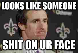 drew brees | LOOKS LIKE SOMEONE SHIT ON UR FACE | image tagged in drew brees | made w/ Imgflip meme maker