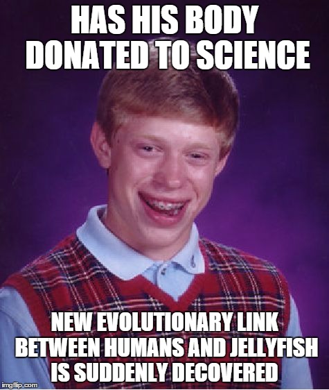 At least he'd be remembered for his contribution to science | HAS HIS BODY DONATED TO SCIENCE NEW EVOLUTIONARY LINK BETWEEN HUMANS AND JELLYFISH IS SUDDENLY DECOVERED | image tagged in memes,bad luck brian,science,jellyfish,lol,death | made w/ Imgflip meme maker