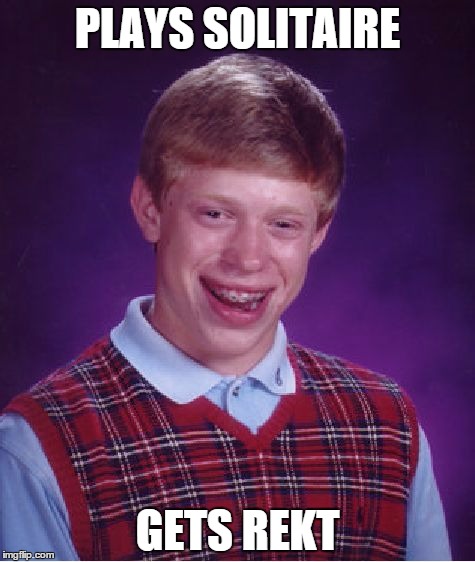 Nub get gud | PLAYS SOLITAIRE GETS REKT | image tagged in memes,bad luck brian,rekt,noob,lol,alone | made w/ Imgflip meme maker