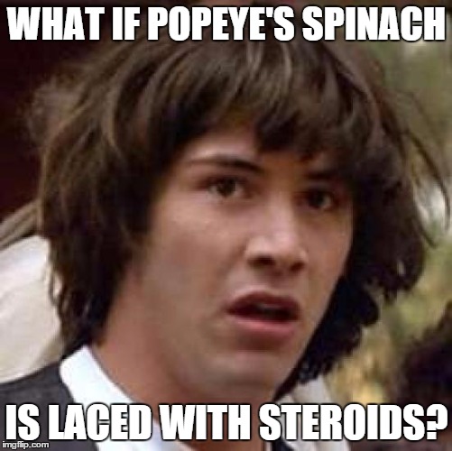 Conspiracy Keanu Meme | WHAT IF POPEYE'S SPINACH IS LACED WITH STEROIDS? | image tagged in memes,conspiracy keanu,popeye,steroids | made w/ Imgflip meme maker