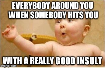 Excited Baby | EVERYBODY AROUND YOU WHEN SOMEBODY HITS YOU WITH A REALLY GOOD INSULT | image tagged in excited baby | made w/ Imgflip meme maker