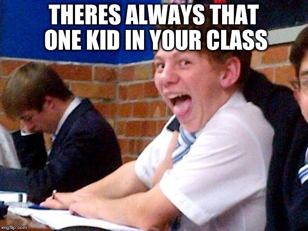 Overly Excited School Kid | THERES ALWAYS THAT ONE KID IN YOUR CLASS | image tagged in overly excited school kid | made w/ Imgflip meme maker