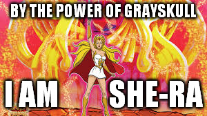 She-Ra | BY THE POWER OF GRAYSKULL I AM         SHE-RA | image tagged in i am the power,she-ra,grayskull | made w/ Imgflip meme maker