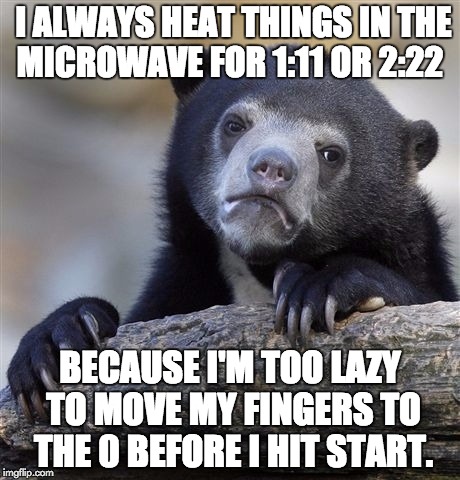 Laziest Bear Ever | I ALWAYS HEAT THINGS IN THE MICROWAVE FOR 1:11 OR 2:22 BECAUSE I'M TOO LAZY TO MOVE MY FINGERS TO THE 0 BEFORE I HIT START. | image tagged in memes,confession bear | made w/ Imgflip meme maker