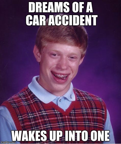 Bad Luck Brian | DREAMS OF A CAR ACCIDENT WAKES UP INTO ONE | image tagged in memes,bad luck brian | made w/ Imgflip meme maker