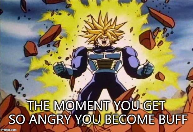 Dragon ball z | THE MOMENT YOU GET SO ANGRY YOU BECOME BUFF | image tagged in dragon ball z | made w/ Imgflip meme maker