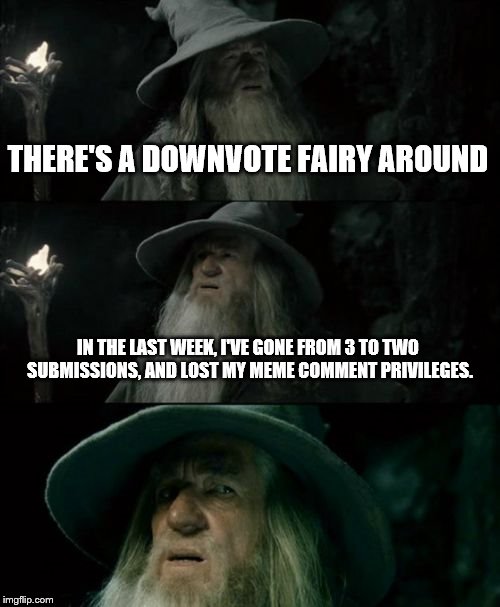Confused Gandalf | THERE'S A DOWNVOTE FAIRY AROUND IN THE LAST WEEK, I'VE GONE FROM 3 TO TWO SUBMISSIONS, AND LOST MY MEME COMMENT PRIVILEGES. | image tagged in memes,confused gandalf | made w/ Imgflip meme maker