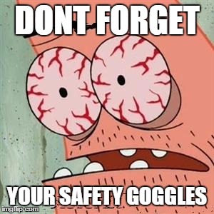Patrick Star Withdrawals | DONT FORGET YOUR SAFETY GOGGLES | image tagged in patrick star withdrawals | made w/ Imgflip meme maker
