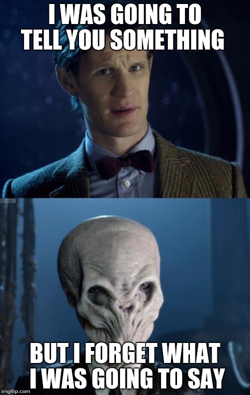 Doctor Who Forget It | I WAS GOING TO TELL YOU SOMETHING BUT I FORGET WHAT I WAS GOING TO SAY | image tagged in doctor who forget it | made w/ Imgflip meme maker