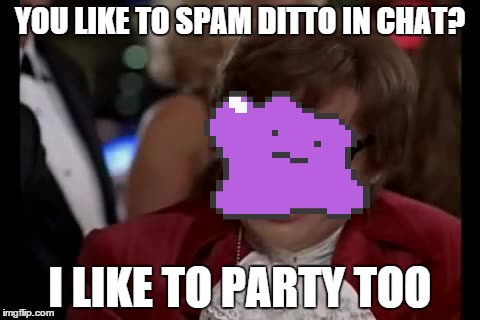 I like to party | YOU LIKE TO SPAM DITTO IN CHAT? I LIKE TO PARTY TOO | image tagged in memes,i too like to live dangerously,ditto | made w/ Imgflip meme maker