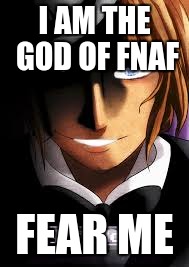 I AM THE GOD OF FNAF FEAR ME | made w/ Imgflip meme maker