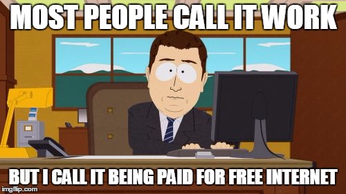 Aaaaand Its Gone | MOST PEOPLE CALL IT WORK BUT I CALL IT BEING PAID FOR FREE INTERNET | image tagged in memes,aaaaand its gone | made w/ Imgflip meme maker