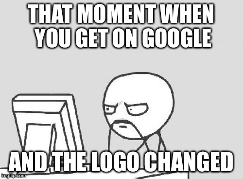 Computer Guy Meme | THAT MOMENT WHEN YOU GET ON GOOGLE AND THE LOGO CHANGED | image tagged in memes,computer guy | made w/ Imgflip meme maker
