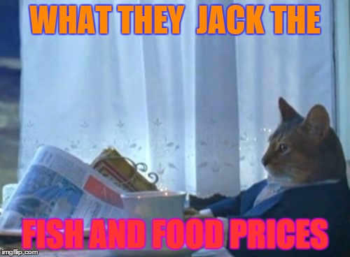 I Should Buy A Boat Cat | WHAT THEY  JACK THE FISH AND FOOD PRICES | image tagged in memes,i should buy a boat cat | made w/ Imgflip meme maker