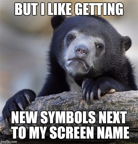 Confession Bear Meme | BUT I LIKE GETTING NEW SYMBOLS NEXT TO MY SCREEN NAME | image tagged in memes,confession bear | made w/ Imgflip meme maker