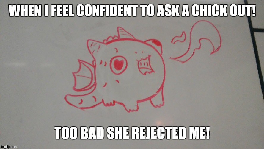 Cute Dragon | WHEN I FEEL CONFIDENT TO ASK A CHICK OUT! TOO BAD SHE REJECTED ME! | image tagged in cute dragon | made w/ Imgflip meme maker