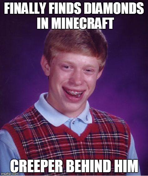 Worst feeling ever
 | FINALLY FINDS DIAMONDS IN MINECRAFT CREEPER BEHIND HIM | image tagged in memes,bad luck brian | made w/ Imgflip meme maker