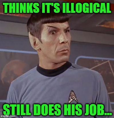 THINKS IT'S ILLOGICAL STILL DOES HIS JOB... | image tagged in spock illogical | made w/ Imgflip meme maker