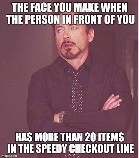 Face You Make Robert Downey Jr | THE FACE YOU MAKE WHEN THE PERSON IN FRONT OF YOU HAS MORE THAN 20 ITEMS IN THE SPEEDY CHECKOUT LINE | image tagged in memes,face you make robert downey jr | made w/ Imgflip meme maker