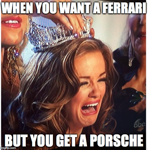 WHEN YOU WANT A FERRARI BUT YOU GET A PORSCHE | image tagged in memes,spoiled,princess | made w/ Imgflip meme maker