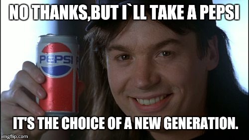 A new generation | NO THANKS,BUT I`LL TAKE A PEPSI IT'S THE CHOICE OF A NEW GENERATION. | image tagged in memes,funny memes | made w/ Imgflip meme maker