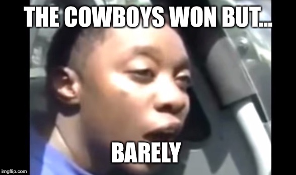 I'm legally blind  | THE COWBOYS WON BUT... BARELY | image tagged in i'm legally blind | made w/ Imgflip meme maker