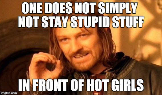One Does Not Simply | ONE DOES NOT SIMPLY NOT STAY STUPID STUFF IN FRONT OF HOT GIRLS | image tagged in memes,one does not simply | made w/ Imgflip meme maker