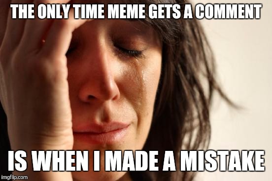 Dat Grammar | THE ONLY TIME MEME GETS A COMMENT IS WHEN I MADE A MISTAKE | image tagged in memes,first world problems | made w/ Imgflip meme maker