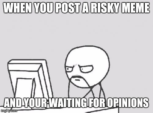 Computer Meme Waiting | WHEN YOU POST A RISKY MEME AND YOUR WAITING FOR OPINIONS | image tagged in memes,computer guy,risky | made w/ Imgflip meme maker