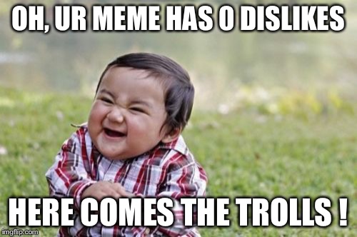 Evil Toddler | OH, UR MEME HAS 0 DISLIKES HERE COMES THE TROLLS ! | image tagged in memes,evil toddler | made w/ Imgflip meme maker