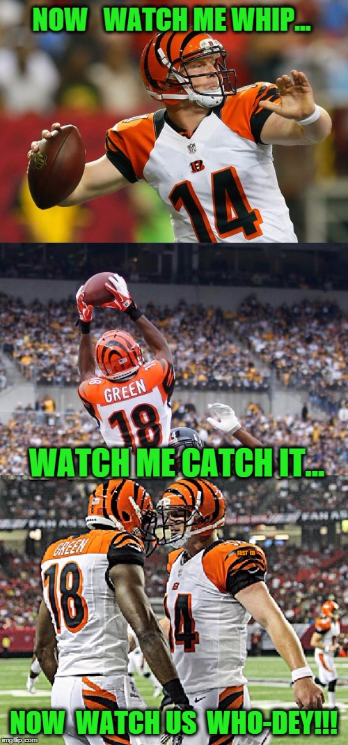 WHO-DEY!!! | NOW   WATCH ME WHIP... WATCH ME CATCH IT... NOW  WATCH US  WHO-DEY!!! FAST   ED | image tagged in andy dalton,aj green,football,bengals,who-dey | made w/ Imgflip meme maker