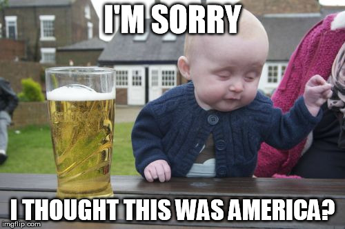 Drunk Baby Meme | I'M SORRY I THOUGHT THIS WAS AMERICA? | image tagged in memes,drunk baby | made w/ Imgflip meme maker