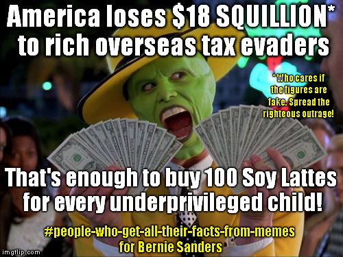 Taxes & Lattes & Bernie | America loses $18 SQUILLION* to rich overseas tax evaders That's enough to buy 100 Soy Lattes for every underprivileged child! * Who cares i | image tagged in memes,taxes,bernie sanders | made w/ Imgflip meme maker
