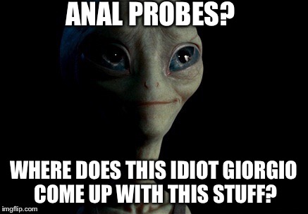 ANAL PROBES? WHERE DOES THIS IDIOT GIORGIO COME UP WITH THIS STUFF? | made w/ Imgflip meme maker