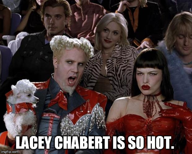 Mugatu So Hot Right Now Meme | LACEY CHABERT IS SO HOT. | image tagged in memes,mugatu so hot right now | made w/ Imgflip meme maker